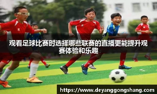 观看足球比赛时选择哪些联赛的直播更能提升观赛体验和乐趣