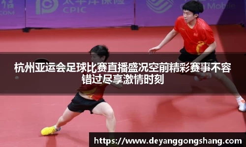 杭州亚运会足球比赛直播盛况空前精彩赛事不容错过尽享激情时刻