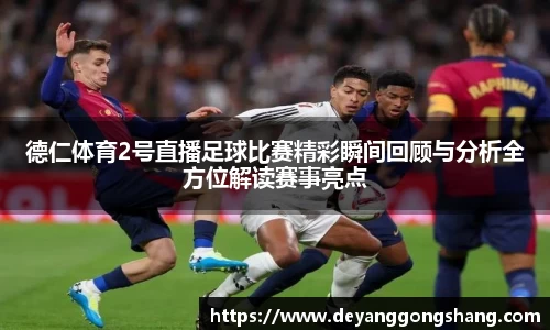 德仁体育2号直播足球比赛精彩瞬间回顾与分析全方位解读赛事亮点