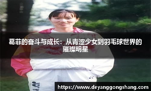 葛菲的奋斗与成长：从青涩少女到羽毛球世界的璀璨明星